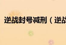 逆战封号减刑（逆战封号1095天怎么减刑）