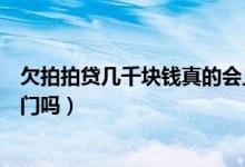 欠拍拍贷几千块钱真的会上门催收吗（拍拍贷欠15000会上门吗）