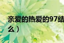 亲爱的热爱的97结局（亲爱的热爱的97叫什么）