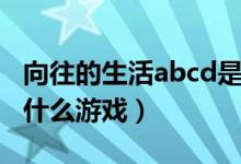 向往的生活abcd是什么（向往的生活abcd是什么游戏）