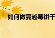 如何做蔓越莓饼干（蔓越莓饼干怎么做）