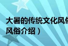 大暑的传统文化风俗有什么（大暑的传统文化风俗介绍）