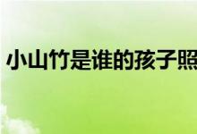 小山竹是谁的孩子照片（小山竹是谁的孩子）