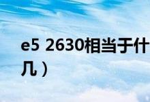 e5 2630相当于什么级别（e5 2630相当于i几）