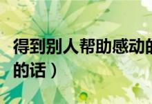 得到别人帮助感动的句子（得到别人帮助感谢的话）