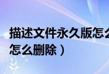 描述文件永久版怎么删除掉（永久版描述文件怎么删除）