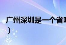 广州深圳是一个省吗（广州深圳是一个地方吗）