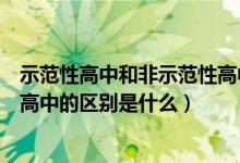 示范性高中和非示范性高中的区别（示范性高中和非示范性高中的区别是什么）