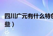 四川广元有什么特色特产（四川广元特产有哪些）