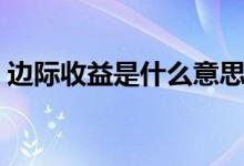 边际收益是什么意思（边际收益是什么意思）