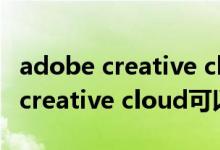 adobe creative cloud可以卸载吗（adobe creative cloud可以卸载吗）