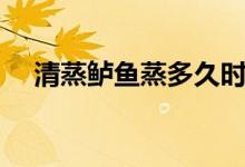 清蒸鲈鱼蒸多久时间（清蒸鲈鱼蒸多久）