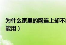 为什么家里的网连上却不能上网（为什么家里的网连上却不能用）