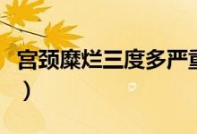 宫颈糜烂三度多严重（宫颈糜烂三度多久癌变）