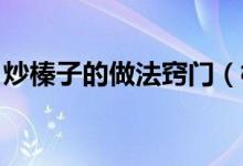 炒榛子的做法窍门（榛子怎么炒 榛子的炒法）