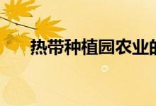 热带种植园农业的特点（一起了解下）