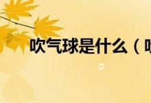 吹气球是什么（吹气球是什么意思啊）