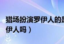 猎场扮演罗伊人的是谁（猎场第一女主角是罗伊人吗）