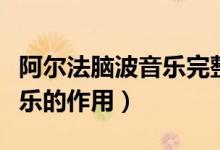 阿尔法脑波音乐完整版催眠曲（阿尔法脑波音乐的作用）