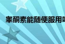 睾酮素能随便服用吗（睾丸酮能随便吃吗）