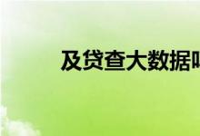 及贷查大数据吗（及贷查征信吗）