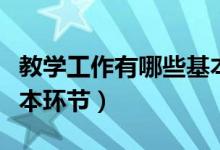 教学工作有哪些基本环节（教学工作有哪些基本环节）