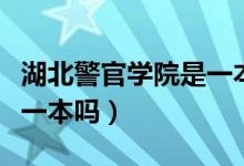 湖北警官学院是一本吗（湖北警官学院是不是一本吗）