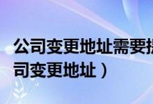 公司变更地址需要提供哪些资料（如何办理公司变更地址）
