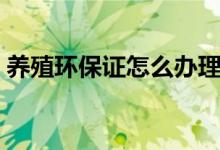 养殖环保证怎么办理（养殖环保证怎么办理）