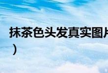 抹茶色头发真实图片（抹茶色头发是什么颜色）