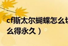 cf斯太尔蝴蝶怎么切换双持（cf斯太尔蝴蝶怎么得永久）