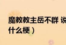 魔教教主岳不群 说话阴阳怪气（魔教岳不群什么梗）