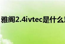 雅阁2.4ivtec是什么意思（ivtec是什么意思）