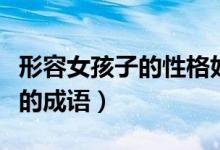 形容女孩子的性格好成语（形容女生好的性格的成语）