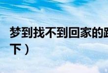 梦到找不到回家的路预示着什么（具体内容如下）