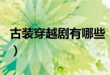 古装穿越剧有哪些（有什么好看的古装穿越剧）