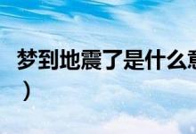 梦到地震了是什么意思（梦到地震是什么预兆）