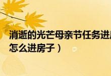 消逝的光芒母亲节任务进房子教程（消逝的光芒母亲节任务怎么进房子）