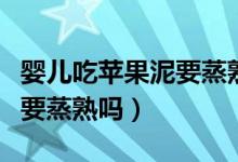 婴儿吃苹果泥要蒸熟还是煮熟（婴儿吃苹果泥要蒸熟吗）