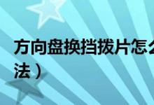 方向盘换挡拨片怎么用（方向盘换挡拨片的用法）