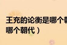 王充的论衡是哪个朝代的诗人（王充的论衡是哪个朝代）