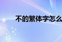 不的繁体字怎么写（不是什么意思）