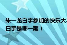 朱一龙白宇参加的快乐大本营是哪一期（快乐大本营朱一龙白宇是哪一期）