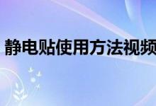 静电贴使用方法视频窗户（静电贴使用方法）