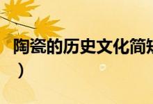 陶瓷的历史文化简短（陶瓷的历史文化有哪些）