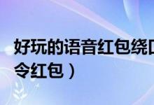 好玩的语音红包绕口令（有哪些有趣的语音口令红包）