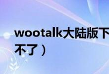 wootalk大陆版下载（wootalk为什么打开不了）