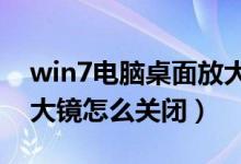 win7电脑桌面放大镜怎么关（WIN7电脑放大镜怎么关闭）