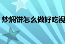 炒焖饼怎么做好吃视频（炒焖饼怎么做好吃）
