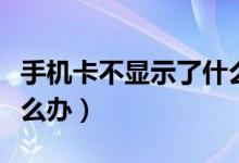 手机卡不显示了什么原因（手机卡不显示了怎么办）